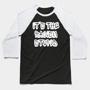 It's The Racism Stupid - Front Baseball T-Shirt